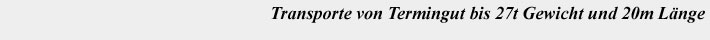 Transporte von Termingut bis 27t Gewicht und 20m Länge